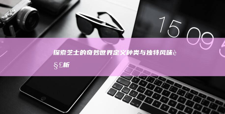 探索芝士的奇妙世界：定义、种类与独特风味解析